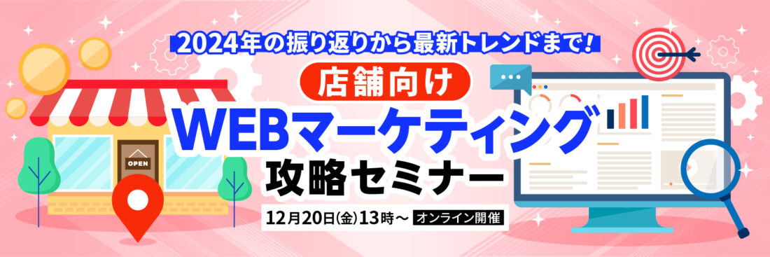 2024年の振り返りから最新トレンドまで 店舗向けWEBマーケティング攻略セミナー