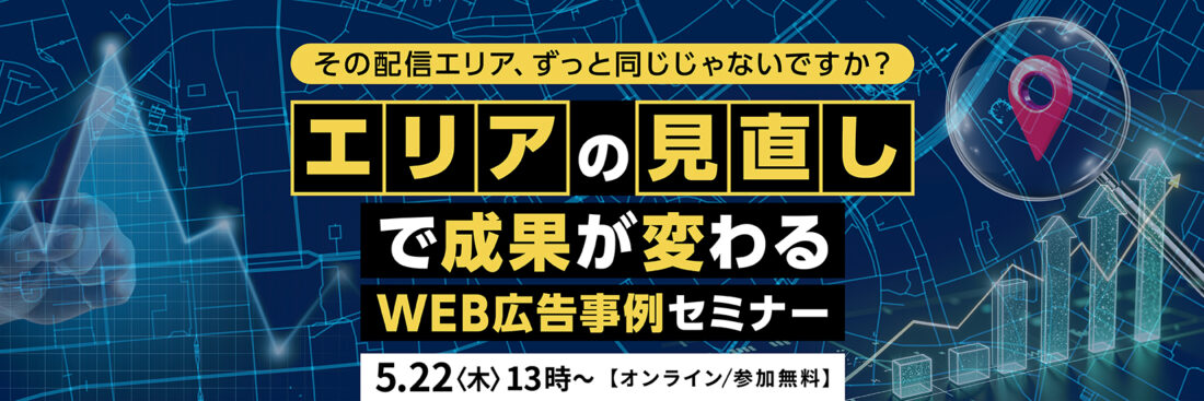 その配信エリア、ずっと同じじゃないですか？エリアの見直しで成果が変わる　WEB広告事例セミナー