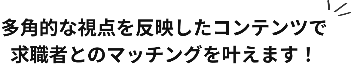 多角的な視点を反映したコンテンツで求職者とのマッチングを叶えます！